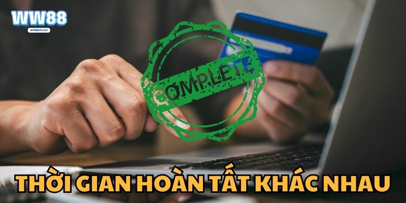 Thời gian hoàn tất khác nhau tùy từng phương thức bạn chọn