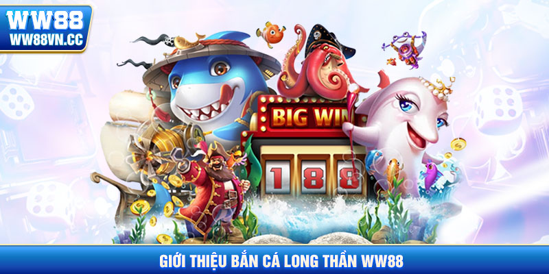 Tổng quan về bắn cá long thần ww88