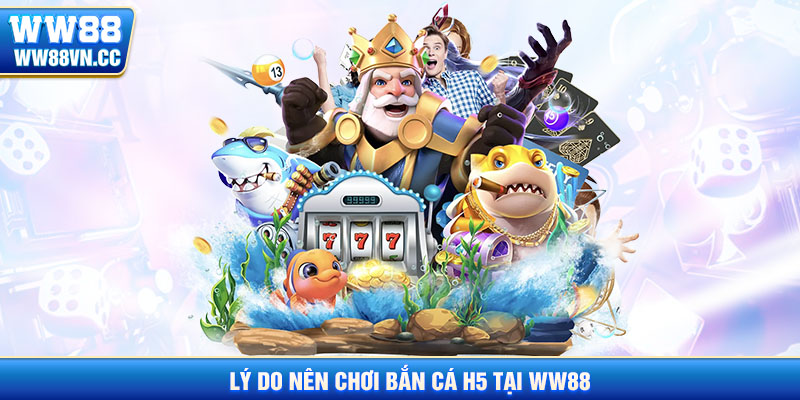 Lý do nên chọn bắn cá H5 tại ww88