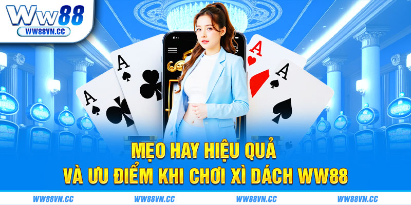 Mẹo hay hiệu quả và ưu điểm khi chơi xì dách WW88