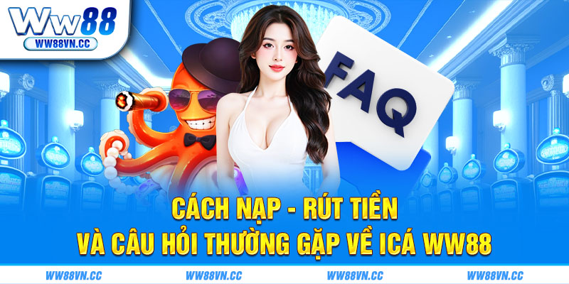 Cách nạp rút tiền và câu hỏi thường gặp về Icá WW88