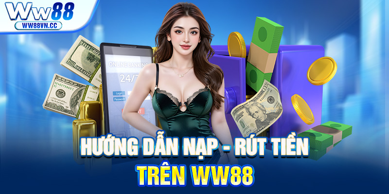 Hướng dẫn nạp - rút tiền trên nền tảng WW88