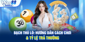 Bạch thủ lô WW88: hướng dẫn cách chơi & nắm tỷ lệ trả thưởng
